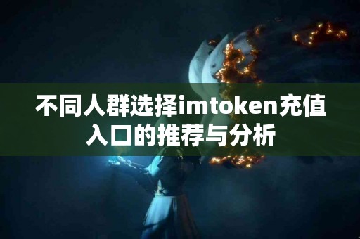 不同人群选择imtoken充值入口的推荐与分析