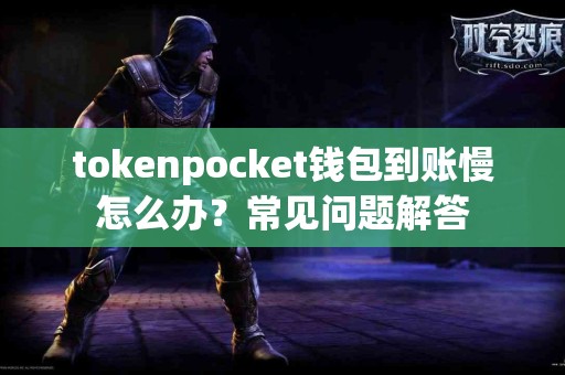tokenpocket钱包到账慢怎么办？常见问题解答