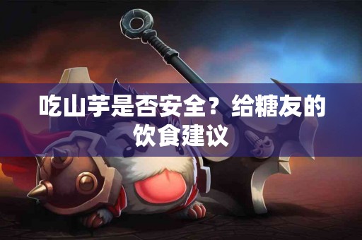 吃山芋是否安全？给糖友的饮食建议