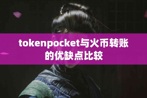 tokenpocket与火币转账的优缺点比较