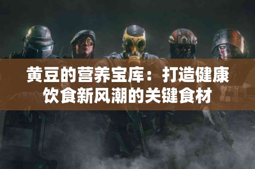 黄豆的营养宝库：打造健康饮食新风潮的关键食材