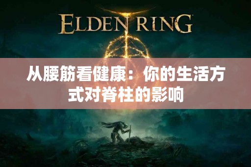 从腰筋看健康：你的生活方式对脊柱的影响