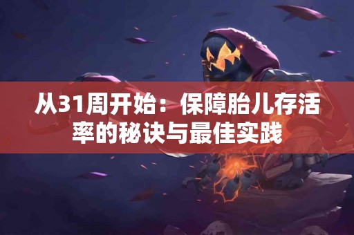 从31周开始：保障胎儿存活率的秘诀与最佳实践