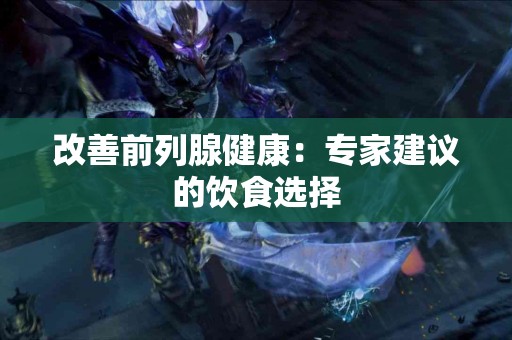 改善前列腺健康：专家建议的饮食选择