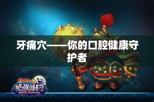 牙痛穴——你的口腔健康守护者