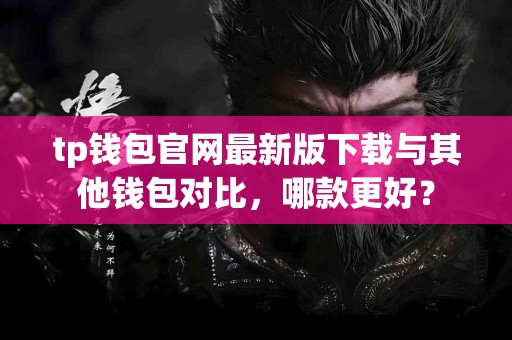 tp钱包官网最新版下载与其他钱包对比，哪款更好？