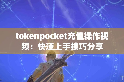 tokenpocket充值操作视频：快速上手技巧分享