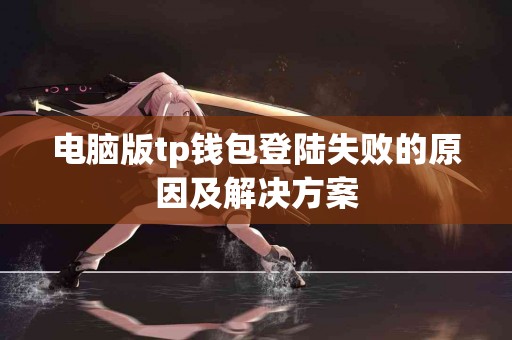 电脑版tp钱包登陆失败的原因及解决方案