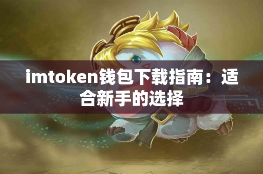 imtoken钱包下载指南：适合新手的选择
