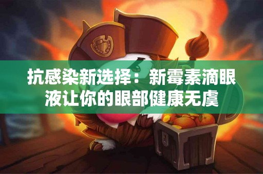 抗感染新选择：新霉素滴眼液让你的眼部健康无虞