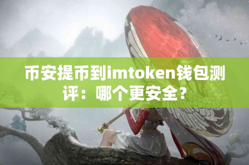 币安提币到imtoken钱包测评：哪个更安全？