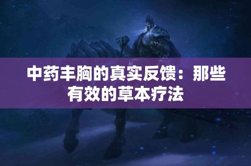 中药丰胸的真实反馈：那些有效的草本疗法