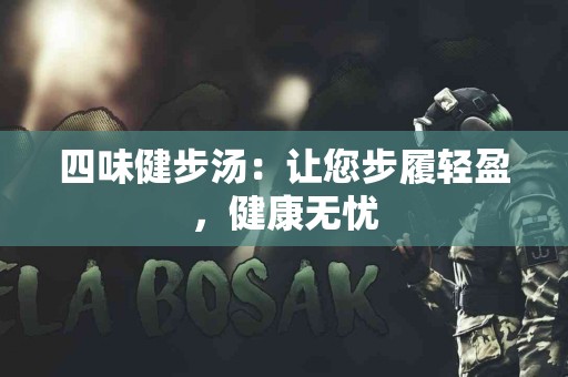 四味健步汤：让您步履轻盈，健康无忧