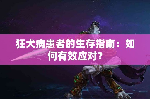 狂犬病患者的生存指南：如何有效应对？