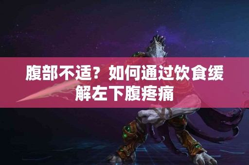 腹部不适？如何通过饮食缓解左下腹疼痛