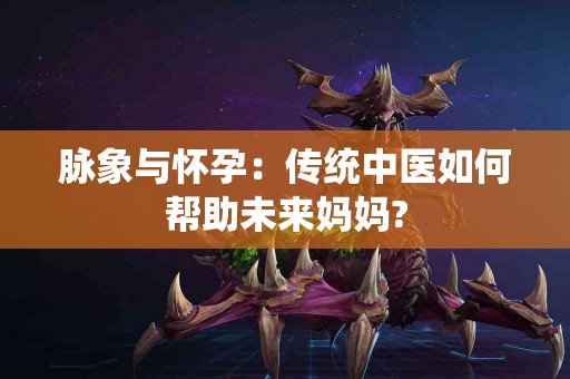 脉象与怀孕：传统中医如何帮助未来妈妈?