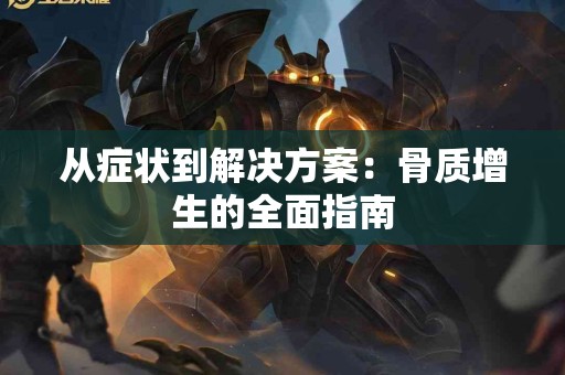 从症状到解决方案：骨质增生的全面指南