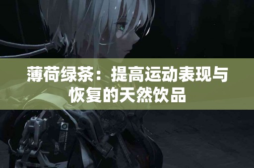 薄荷绿茶：提高运动表现与恢复的天然饮品