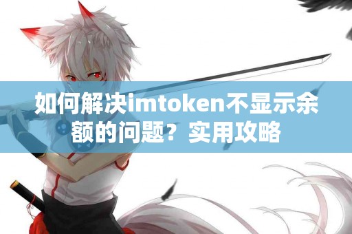 如何解决imtoken不显示余额的问题？实用攻略