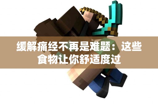 缓解痛经不再是难题：这些食物让你舒适度过