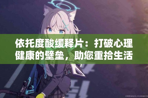 依托度酸缓释片：打破心理健康的壁垒，助您重拾生活