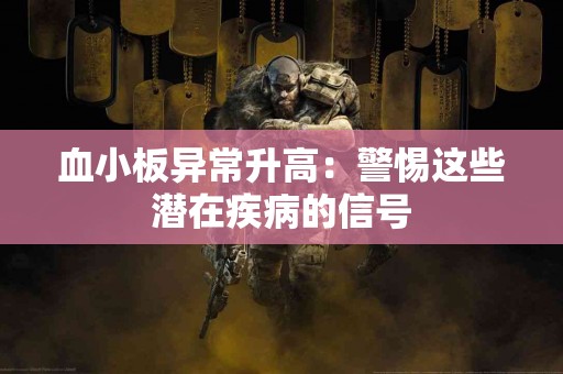 血小板异常升高：警惕这些潜在疾病的信号