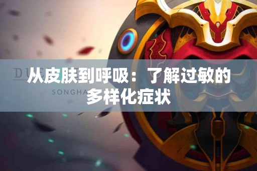 从皮肤到呼吸：了解过敏的多样化症状