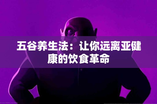 五谷养生法：让你远离亚健康的饮食革命