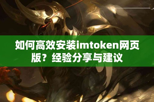 如何高效安装imtoken网页版？经验分享与建议