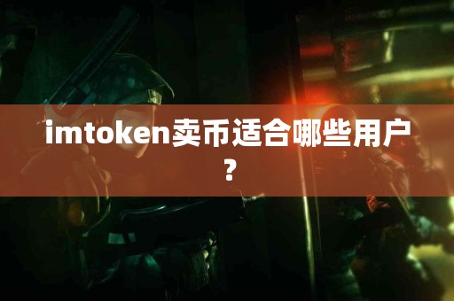 imtoken卖币适合哪些用户？