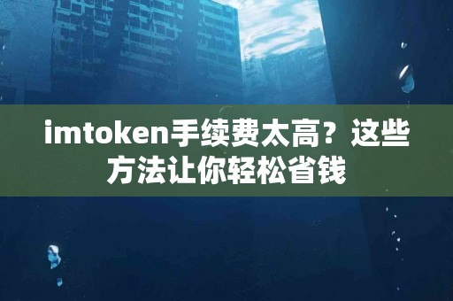 imtoken手续费太高？这些方法让你轻松省钱