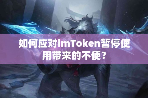 如何应对imToken暂停使用带来的不便？