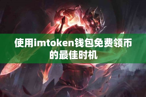 使用imtoken钱包免费领币的最佳时机