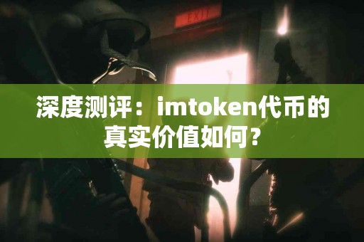 深度测评：imtoken代币的真实价值如何？