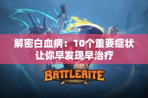 解密白血病：10个重要症状让你早发现早治疗