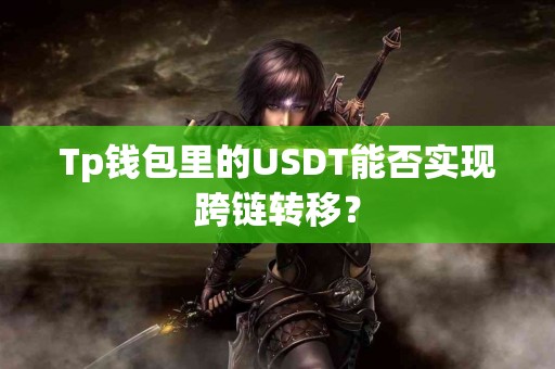 Tp钱包里的USDT能否实现跨链转移？