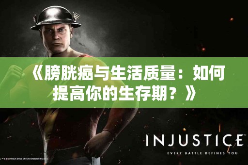 《膀胱癌与生活质量：如何提高你的生存期？》