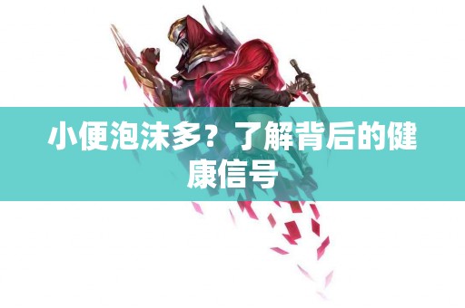 小便泡沫多？了解背后的健康信号