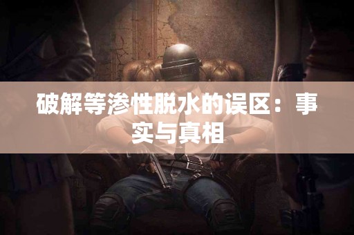 破解等渗性脱水的误区：事实与真相