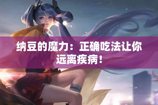 纳豆的魔力：正确吃法让你远离疾病！