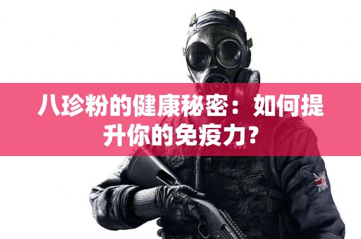 八珍粉的健康秘密：如何提升你的免疫力？