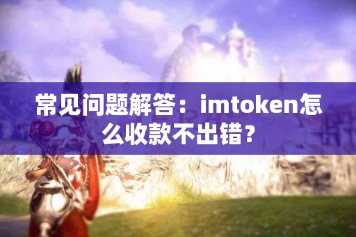常见问题解答：imtoken怎么收款不出错？