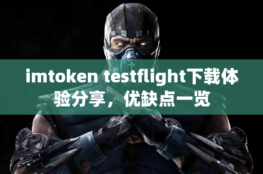 imtoken testflight下载体验分享，优缺点一览