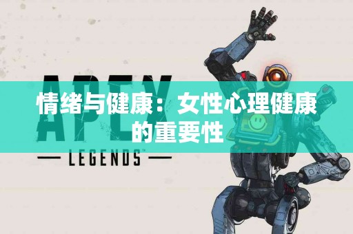 情绪与健康：女性心理健康的重要性