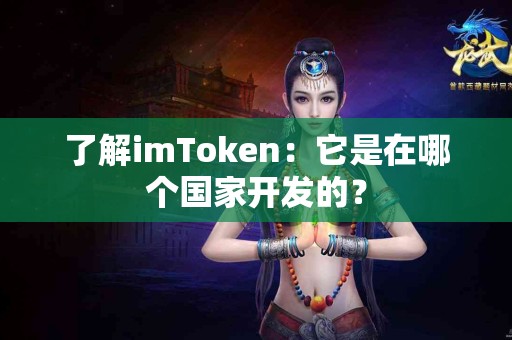 了解imToken：它是在哪个国家开发的？