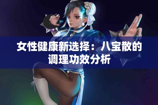 女性健康新选择：八宝散的调理功效分析