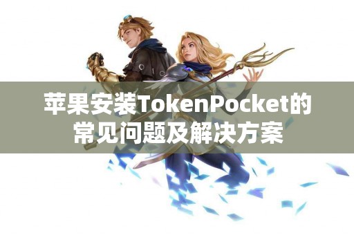 苹果安装TokenPocket的常见问题及解决方案