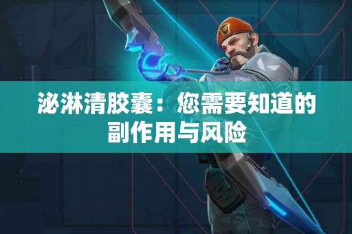 泌淋清胶囊：您需要知道的副作用与风险