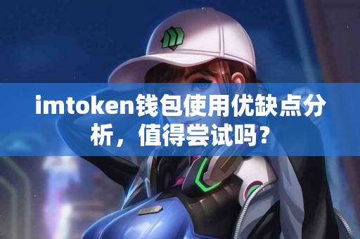 imtoken钱包使用优缺点分析，值得尝试吗？