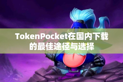 TokenPocket在国内下载的最佳途径与选择